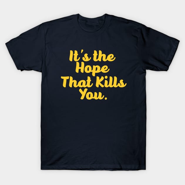 It's the hope that kills you T-Shirt by RussellTateDotCom